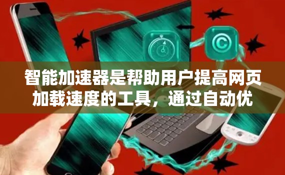 智能加速器是帮助用户提高网页加载速度的工具，通过自动优化网站、应用或网站，提升下载和浏览速度。以下是一些推荐的智能加速器，并根据你的需求进行选择