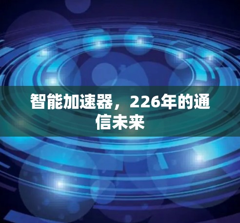 智能加速器,226年的通信未来 智能加速器,226年的通信未来