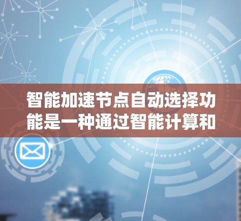 智能加速节点自动选择功能是一种通过智能计算和自动决策来提升系统性能的系统性工具。以下是其详细解释 智能加速节点自动选择功能是一种通过智能计算和自动决策来提升系统性能的系统性工具。以下是其详细解释