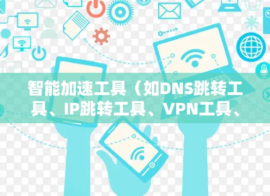 智能加速工具(如DNS跳转工具、IP跳转工具、VPN工具、DDoS过滤工具等)是网络优化中常用的工具之一,它们可以帮助用户提升网络性能、避免DNS解析延迟、安全访问网站等。以下是对其评测的一些关键点 智能加速工具(如DNS跳转工具、IP跳转工具、VPN工具、DDoS过滤工具等)是网络优化中常用的工具之一,它们可以帮助用户提升网络性能、避免DNS解析延迟、安全访问网站等。以下是对其评测的一些关键点