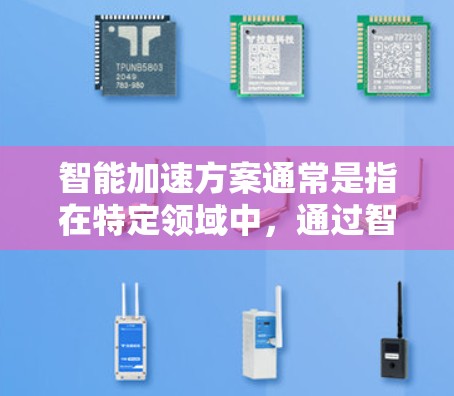 智能加速方案通常是指在特定领域中,通过智能技术(如人工智能、大数据、机器学习等)来优化和提升效率、速度或性能的解决方案。以下是一些可能的智能加速方案介绍 智能加速方案通常是指在特定领域中,通过智能技术(如人工智能、大数据、机器学习等)来优化和提升效率、速度或性能的解决方案。以下是一些可能的智能加速方案介绍