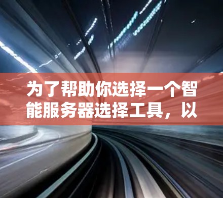 为了帮助你选择一个智能服务器选择工具，以下是一个综合考虑和推荐的步骤和建议