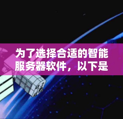 为了选择合适的智能服务器软件,以下是详细的步骤和建议 为了选择合适的智能服务器软件,以下是详细的步骤和建议
