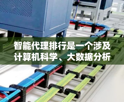 智能代理排行是一个涉及计算机科学、大数据分析和人工智能的复杂系统,主要通过智能推荐技术来帮助用户推荐相关的产品、服务或内容。以下是关于智能代理排行的详细介绍,分为以下几个部分 智能代理排行是一个涉及计算机科学、大数据分析和人工智能的复杂系统,主要通过智能推荐技术来帮助用户推荐相关的产品、服务或内容。以下是关于智能代理排行的详细介绍,分为以下几个部分