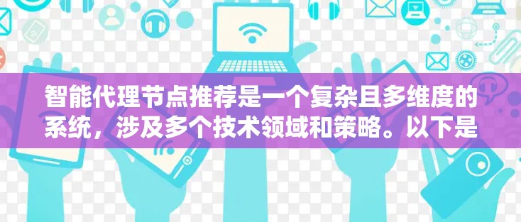 智能代理节点推荐是一个复杂且多维度的系统，涉及多个技术领域和策略。以下是对该主题的分步骤总结和解释
