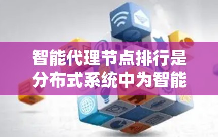 智能代理节点排行是分布式系统中为智能代理节点安排优先级的过程,其目的是优化系统的性能和保证系统的稳定运行。以下是智能代理节点排行的详细步骤 智能代理节点排行是分布式系统中为智能代理节点安排优先级的过程,其目的是优化系统的性能和保证系统的稳定运行。以下是智能代理节点排行的详细步骤