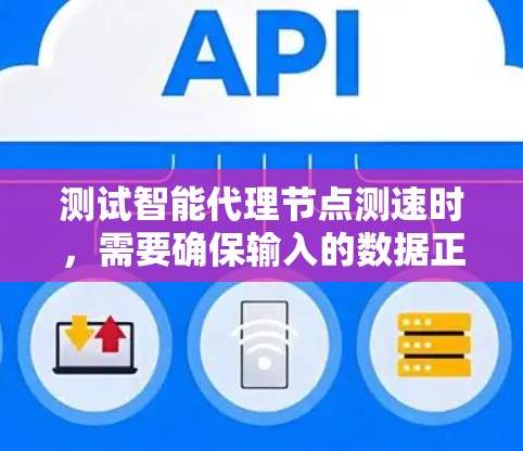 测试智能代理节点测速时，需要确保输入的数据正确，测试用例足够全面，以及处理测试结果时能够正确识别异常情况或处理错误输入。以下是一些关键点和步骤建议