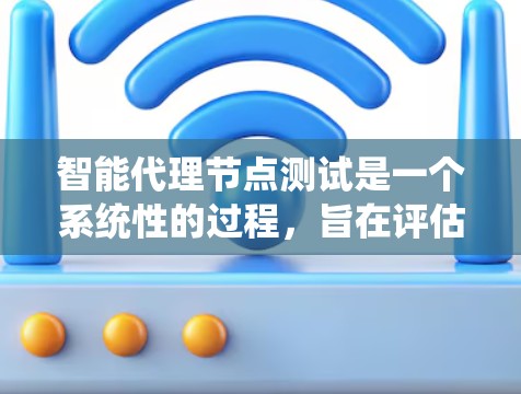 智能代理节点测试是一个系统性的过程，旨在评估智能代理系统在特定任务中的表现。以下是详细的步骤说明