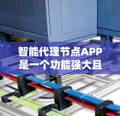 智能代理节点APP是一个功能强大且智能化的系统，主要用于管理智能节点（如生产、存储、计算等）以下是对智能代理节点APP的详细分析