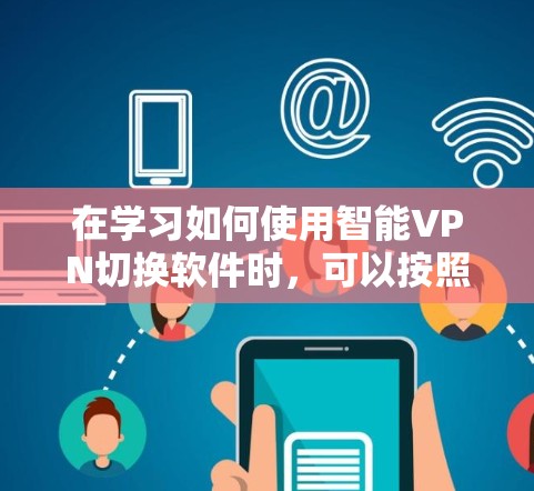 在学习如何使用智能VPN切换软件时，可以按照以下步骤进行