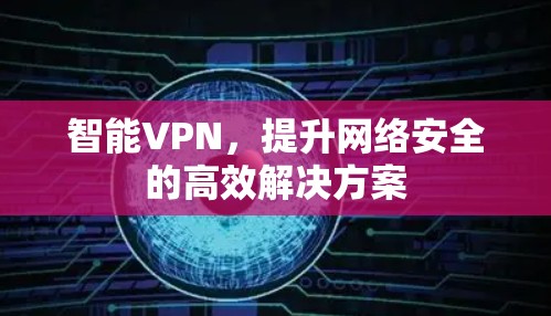 智能VPN，提升网络安全的高效解决方案