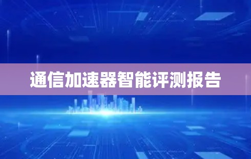 通信加速器智能评测报告