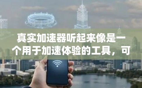 真实加速器听起来像是一个用于加速体验的工具，可能是车用的智能加速系统或应用程序。如果你指的是这个工具的口碑，以下是一些建议和分析