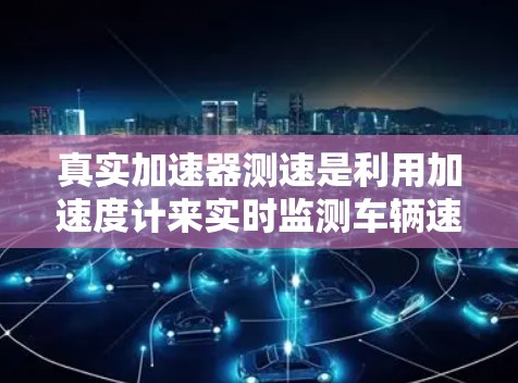 真实加速器测速是利用加速度计来实时监测车辆速度的一种装置。以下是关于该测速方法的详细分析 真实加速器测速是利用加速度计来实时监测车辆速度的一种装置。以下是关于该测速方法的详细分析