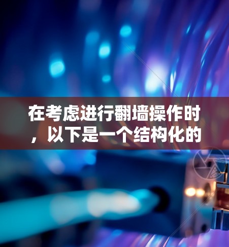 在考虑进行翻墙操作时，以下是一个结构化的建议和步骤，帮助你更好地理解和实施这一策略