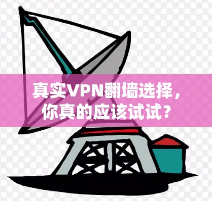 真实VPN翻墙选择，你真的应该试试？
