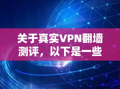 关于真实VPN翻墙测评，以下是一些关键点和信息，供您参考