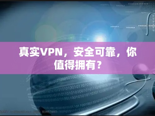 真实VPN，安全可靠，你值得拥有？