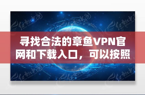 寻找合法的章鱼VPN官网和下载入口,可以按照以下步骤进行 寻找合法的章鱼VPN官网和下载入口,可以按照以下步骤进行
