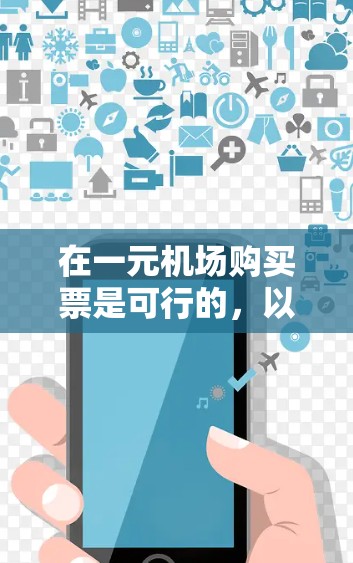 在一元机场购买票是可行的,以下是详细的购票步骤 在一元机场购买票是可行的,以下是详细的购票步骤