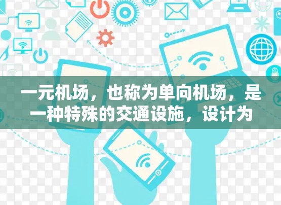 一元机场,也称为单向机场,是一种特殊的交通设施,设计为只有一个机场或交通来源,通常用于特定的交通管理需求。以下是对一元机场的详细分析 一元机场,也称为单向机场,是一种特殊的交通设施,设计为只有一个机场或交通来源,通常用于特定的交通管理需求。以下是对一元机场的详细分析