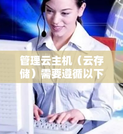 管理云主机(云存储)需要遵循以下步骤,确保数据安全和高效管理 管理云主机(云存储)需要遵循以下步骤,确保数据安全和高效管理