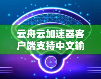 云舟云加速器客户端支持中文输入，你可以通过以下方法实现中文输入功能