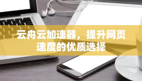 云舟云加速器,提升网页速度的优质选择 云舟云加速器,提升网页速度的优质选择