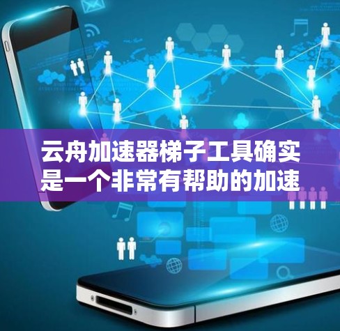 云舟加速器梯子工具确实是一个非常有帮助的加速下载工具，尤其适合那些偶尔遇到延迟或卡顿的用户。以下是对该工具的详细了解