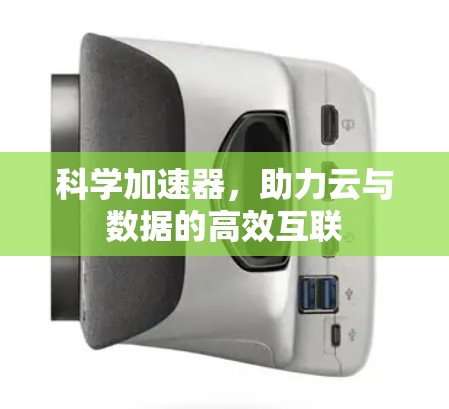 科学加速器,助力云与数据的高效互联 科学加速器,助力云与数据的高效互联