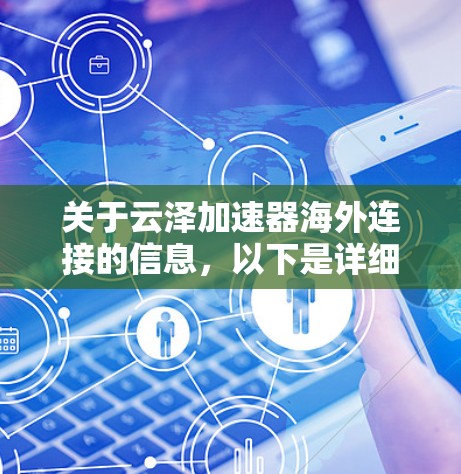 关于云泽加速器海外连接的信息,以下是详细的解答 关于云泽加速器海外连接的信息,以下是详细的解答