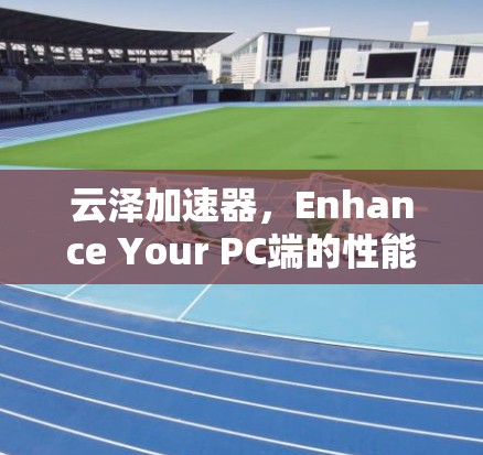 云泽加速器,Enhance Your PC端的性能与效率 云泽加速器,Enhance Your PC端的性能与效率