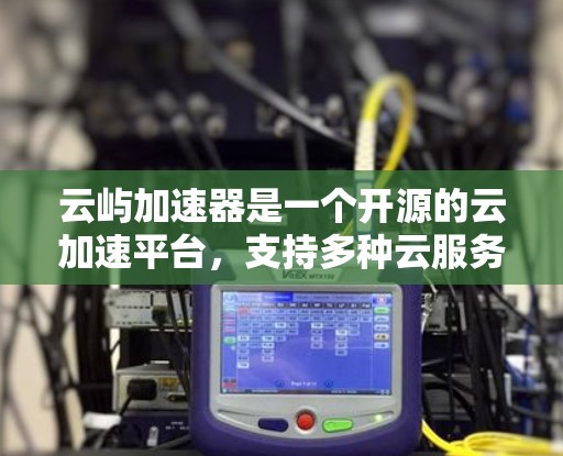 云屿加速器是一个开源的云加速平台，支持多种云服务。以下是其全球主要云加速平台的列表，供参考
