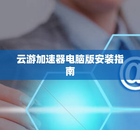 云游加速器电脑版安装指南 云游加速器电脑版安装指南