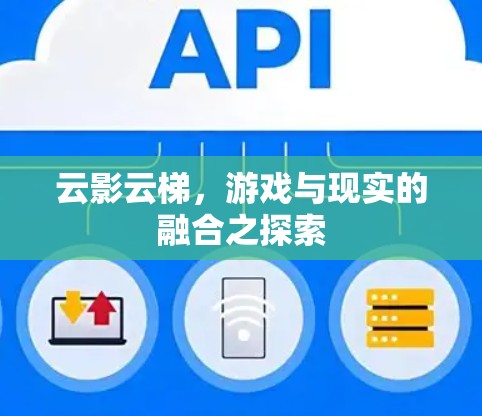 云影云梯,游戏与现实的融合之探索 云影云梯,游戏与现实的融合之探索