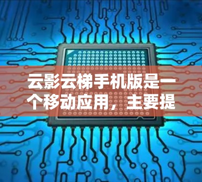 云影云梯手机版是一个移动应用，主要提供云资源管理和管理云服务的平台。以下是详细的信息
