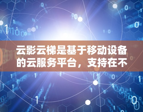 云影云梯是基于移动设备的云服务平台，支持在不同国家的服务器上运行同一个云服务。海外连接意味着用户可能需要在多个服务器上运行同一个云服务。以下是配置云影云梯海外连接的步骤
