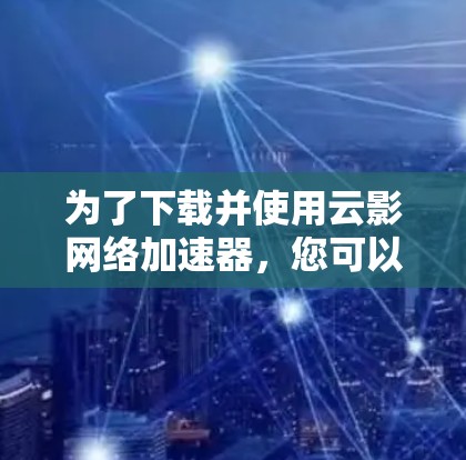 为了下载并使用云影网络加速器,您可以按照以下步骤进行 为了下载并使用云影网络加速器,您可以按照以下步骤进行