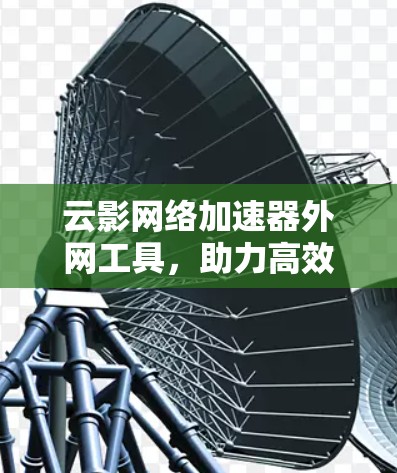 云影网络加速器外网工具，助力高效网络加速
