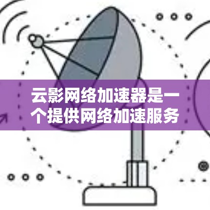 云影网络加速器是一个提供网络加速服务的平台,通过互联网连接到不同的网络设备,加速用户下载和上传的数据。以下是对云影网络加速器在不同国家的详细介绍 云影网络加速器是一个提供网络加速服务的平台,通过互联网连接到不同的网络设备,加速用户下载和上传的数据。以下是对云影网络加速器在不同国家的详细介绍