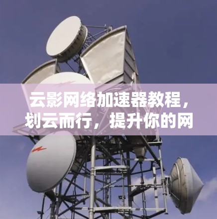 云影网络加速器教程,划云而行,提升你的网络性能 云影网络加速器教程,划云而行,提升你的网络性能