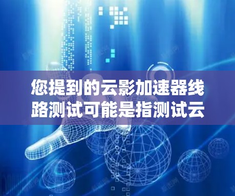 您提到的云影加速器线路测试可能是指测试云影加速器的网络连接或系统性能。以下是一些可能的测试步骤和内容，供您参考
