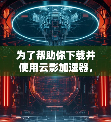 为了帮助你下载并使用云影加速器,以下是一些步骤指南和注意事项 为了帮助你下载并使用云影加速器,以下是一些步骤指南和注意事项