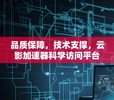 品质保障，技术支撑，云影加速器科学访问平台