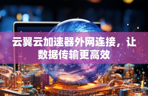 云翼云加速器外网连接，让数据传输更高效