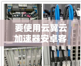 要使用云翼云加速器安卓客户端，您可以按照以下步骤操作