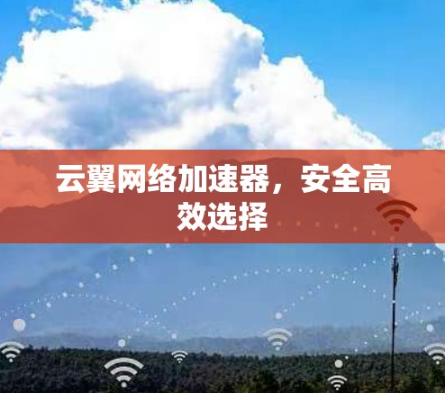 云翼网络加速器,安全高效选择 云翼网络加速器,安全高效选择