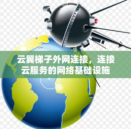 云翼梯子外网连接，连接云服务的网络基础设施