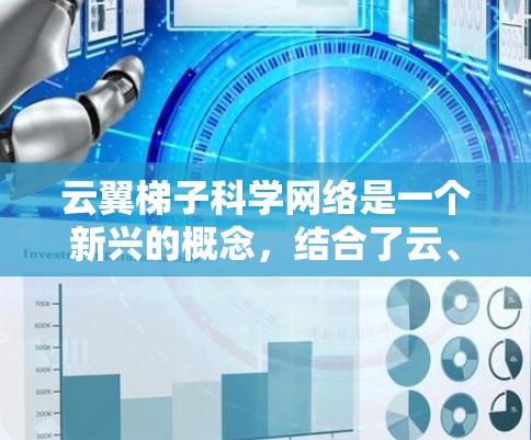 云翼梯子科学网络是一个新兴的概念，结合了云、翼、梯子和科学网络等元素，旨在构建一种高效、可靠和科学的网络架构。以下是对该概念的详细解析