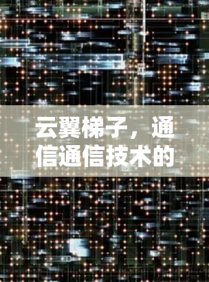 云翼梯子,通信通信技术的创新与应用 云翼梯子,通信通信技术的创新与应用